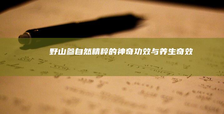 野山参：自然精粹的神奇功效与养生奇效