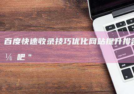 百度快速收录技巧：优化网站提升排名＂快优吧＂1秘籍